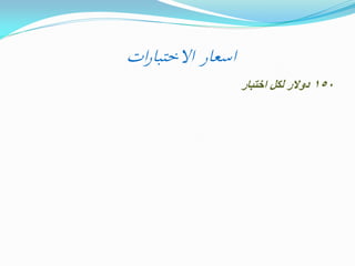‫اسعار االختبارات‬
‫051 دوالر لكل اختبار‬

 