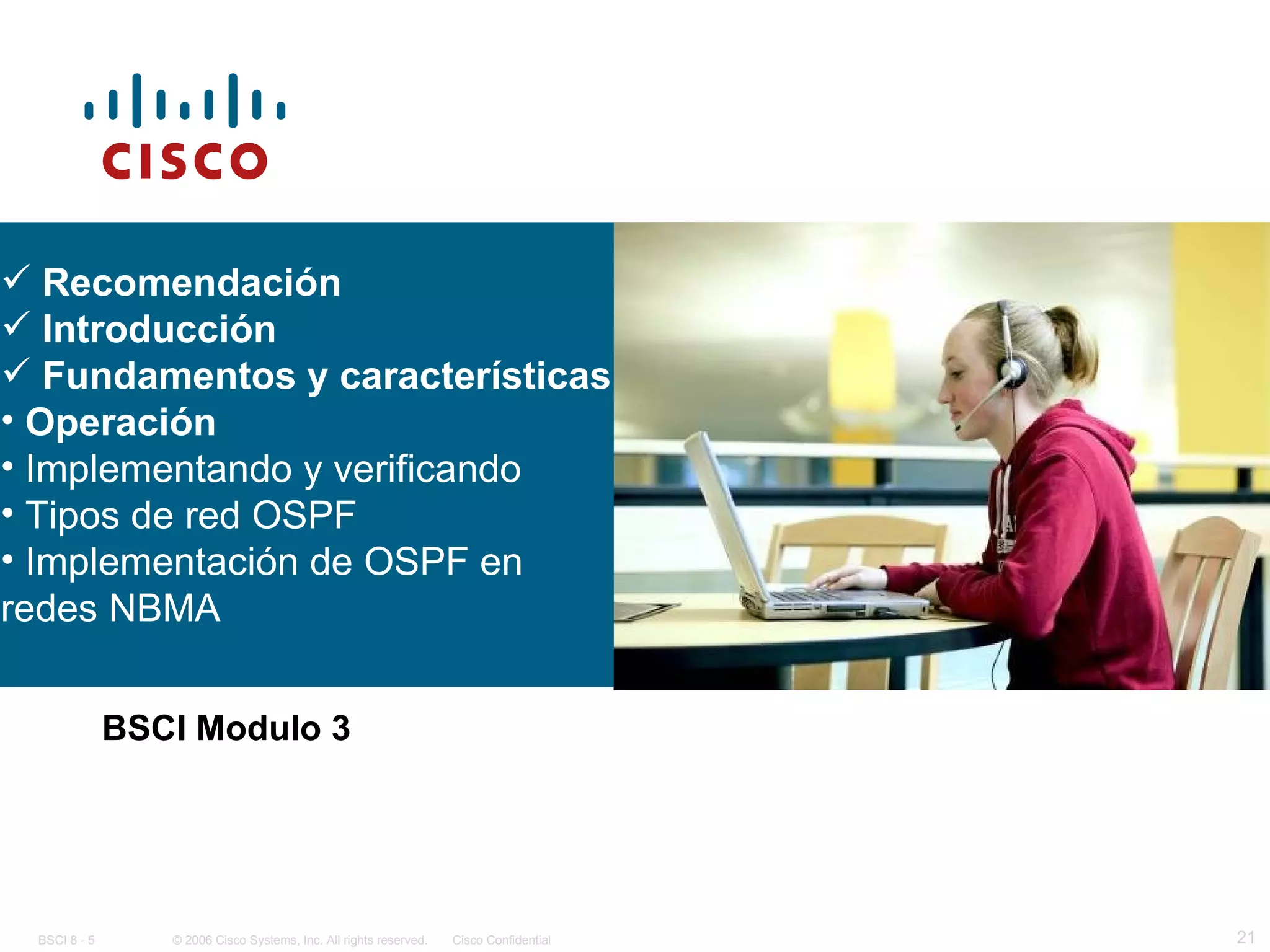 BSCI Modulo 3 Recomendación Introducción Fundamentos y características Operación Implementando y verificando Tipos de red OSPF Implementación de OSPF en redes NBMA 