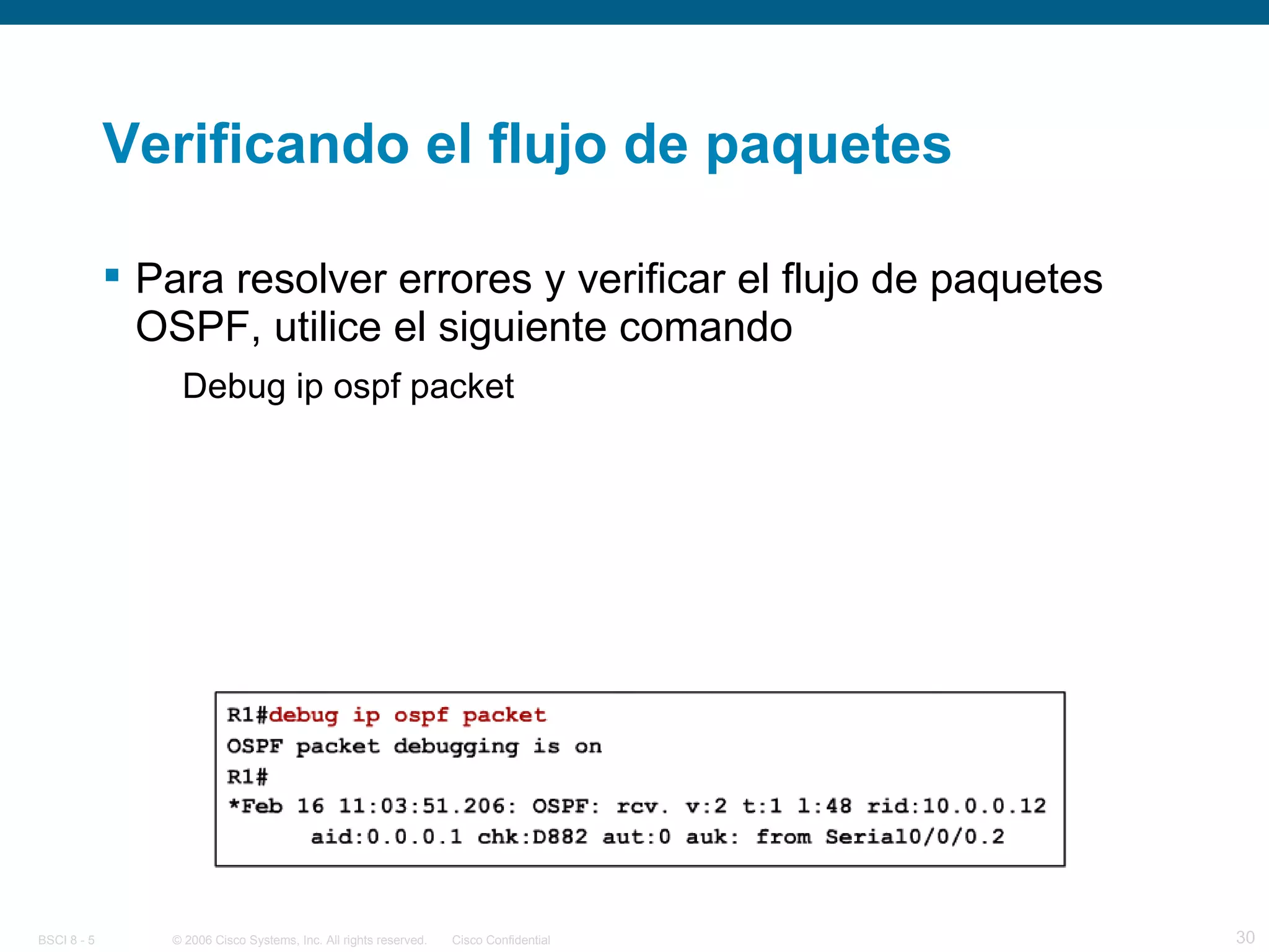 Verificando el flujo de paquetes Para resolver errores y verificar el flujo de paquetes OSPF, utilice el siguiente comando Debug ip ospf packet 