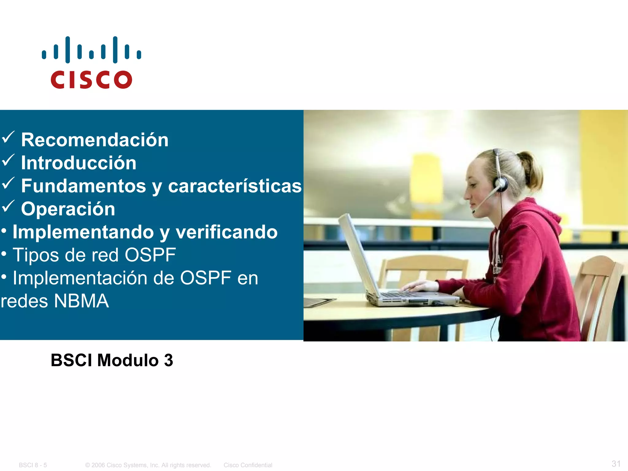 BSCI Modulo 3 Recomendación Introducción Fundamentos y características Operación Implementando y verificando Tipos de red OSPF Implementación de OSPF en redes NBMA 