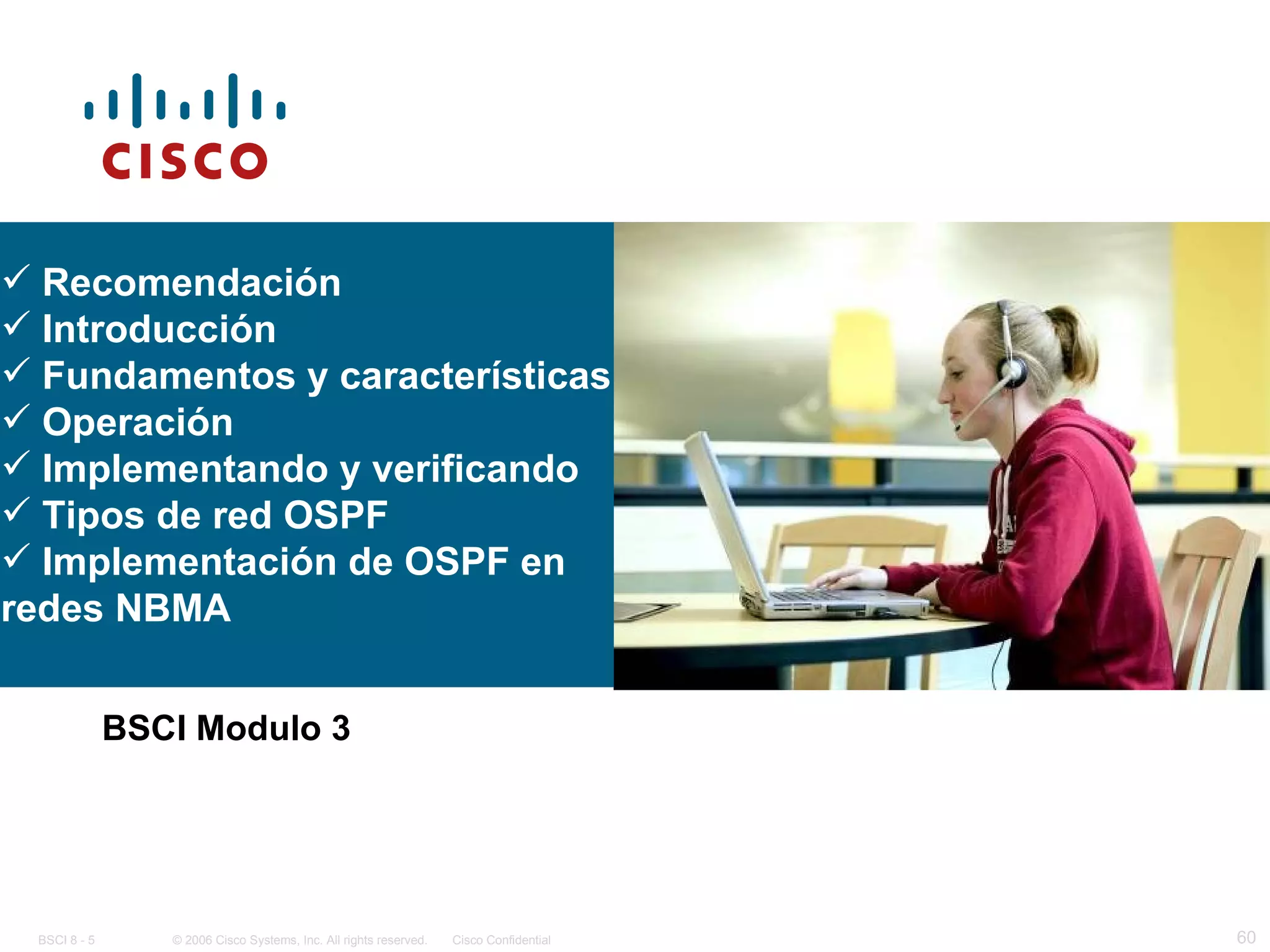 BSCI Modulo 3 Recomendación Introducción Fundamentos y características Operación Implementando y verificando Tipos de red OSPF Implementación de OSPF en redes NBMA 
