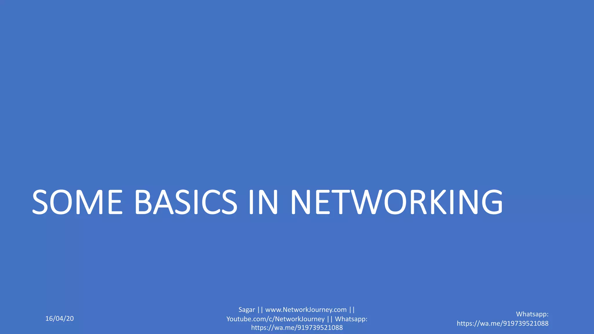 SOME BASICS IN NETWORKING
16/04/20
Sagar || www.NetworkJourney.com ||
Youtube.com/c/NetworkJourney || Whatsapp:
https://wa.me/919739521088
Whatsapp:
https://wa.me/919739521088
 