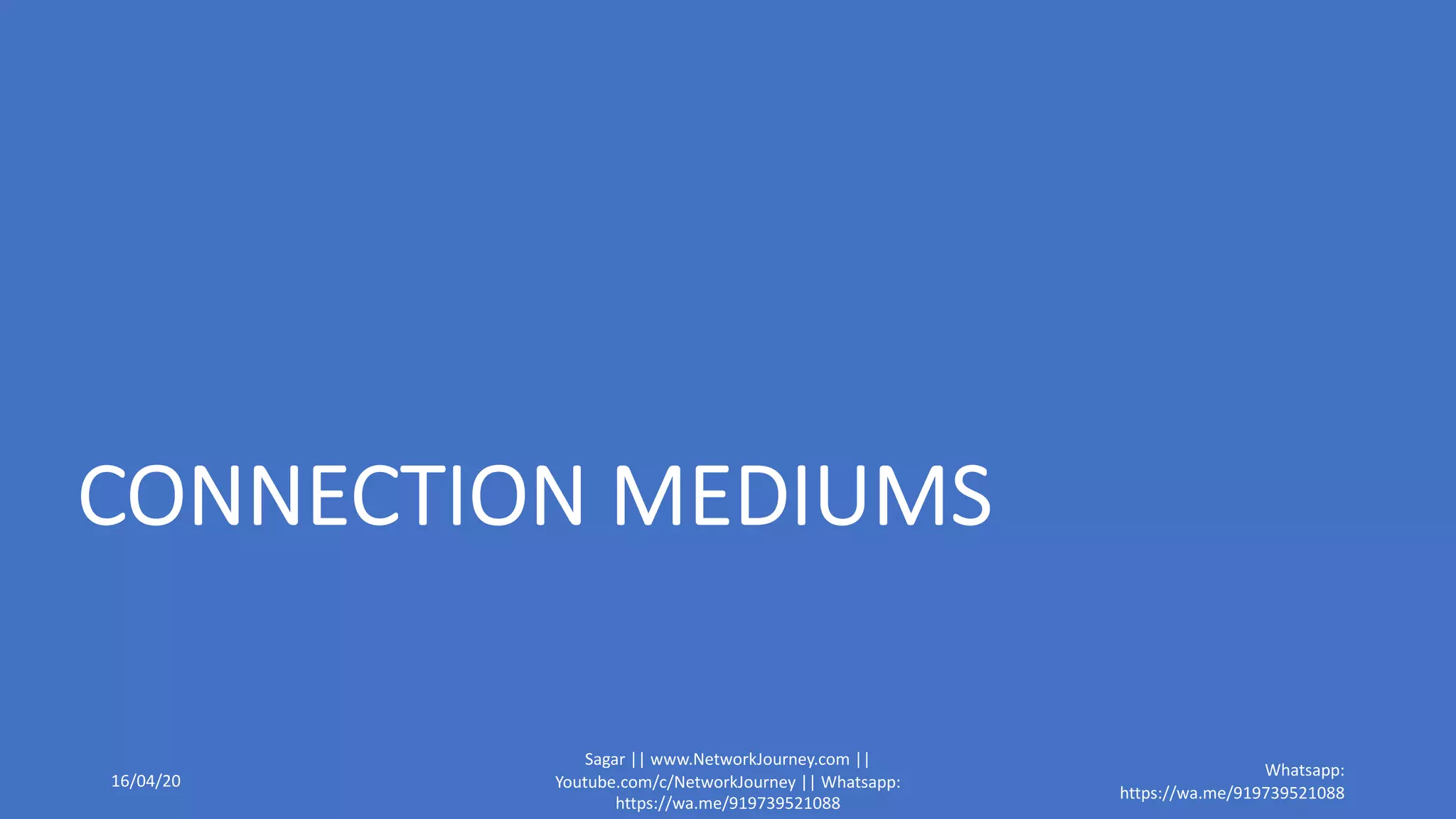 CONNECTION MEDIUMS
16/04/20
Sagar || www.NetworkJourney.com ||
Youtube.com/c/NetworkJourney || Whatsapp:
https://wa.me/919739521088
Whatsapp:
https://wa.me/919739521088
 