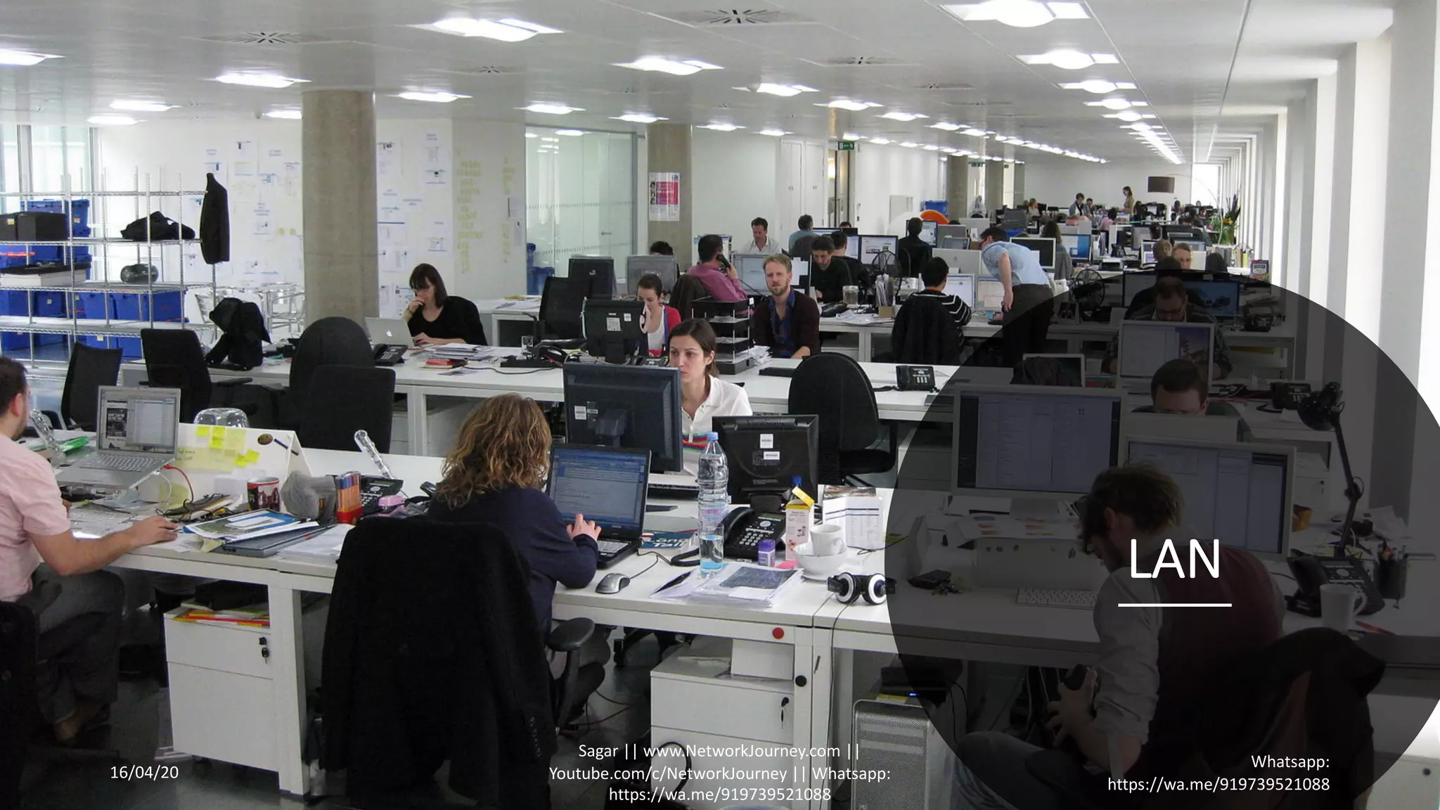 LAN
16/04/20
Sagar || www.NetworkJourney.com ||
Youtube.com/c/NetworkJourney || Whatsapp:
https://wa.me/919739521088
Whatsapp:
https://wa.me/919739521088
 