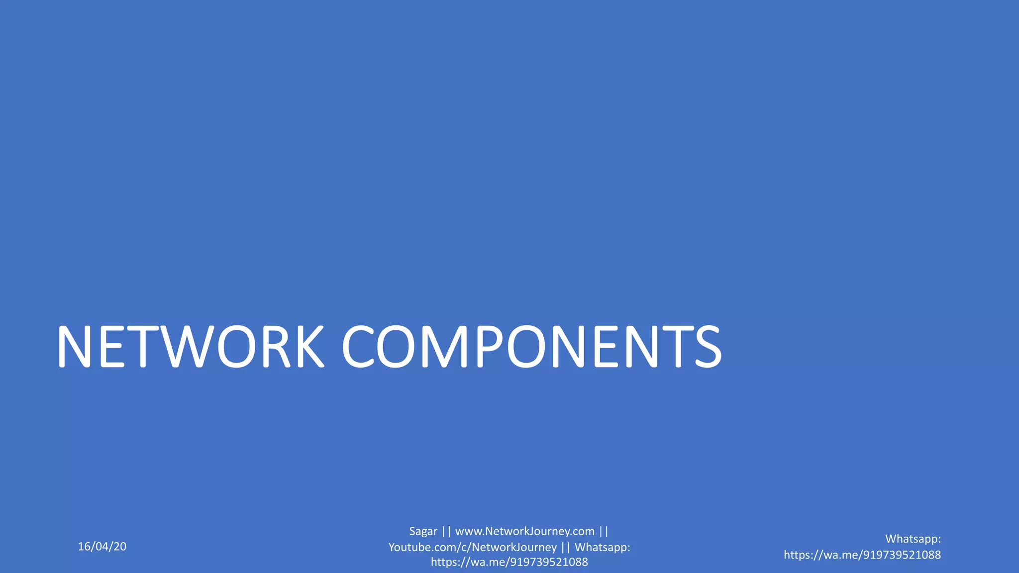 NETWORK COMPONENTS
16/04/20
Sagar || www.NetworkJourney.com ||
Youtube.com/c/NetworkJourney || Whatsapp:
https://wa.me/919739521088
Whatsapp:
https://wa.me/919739521088
 