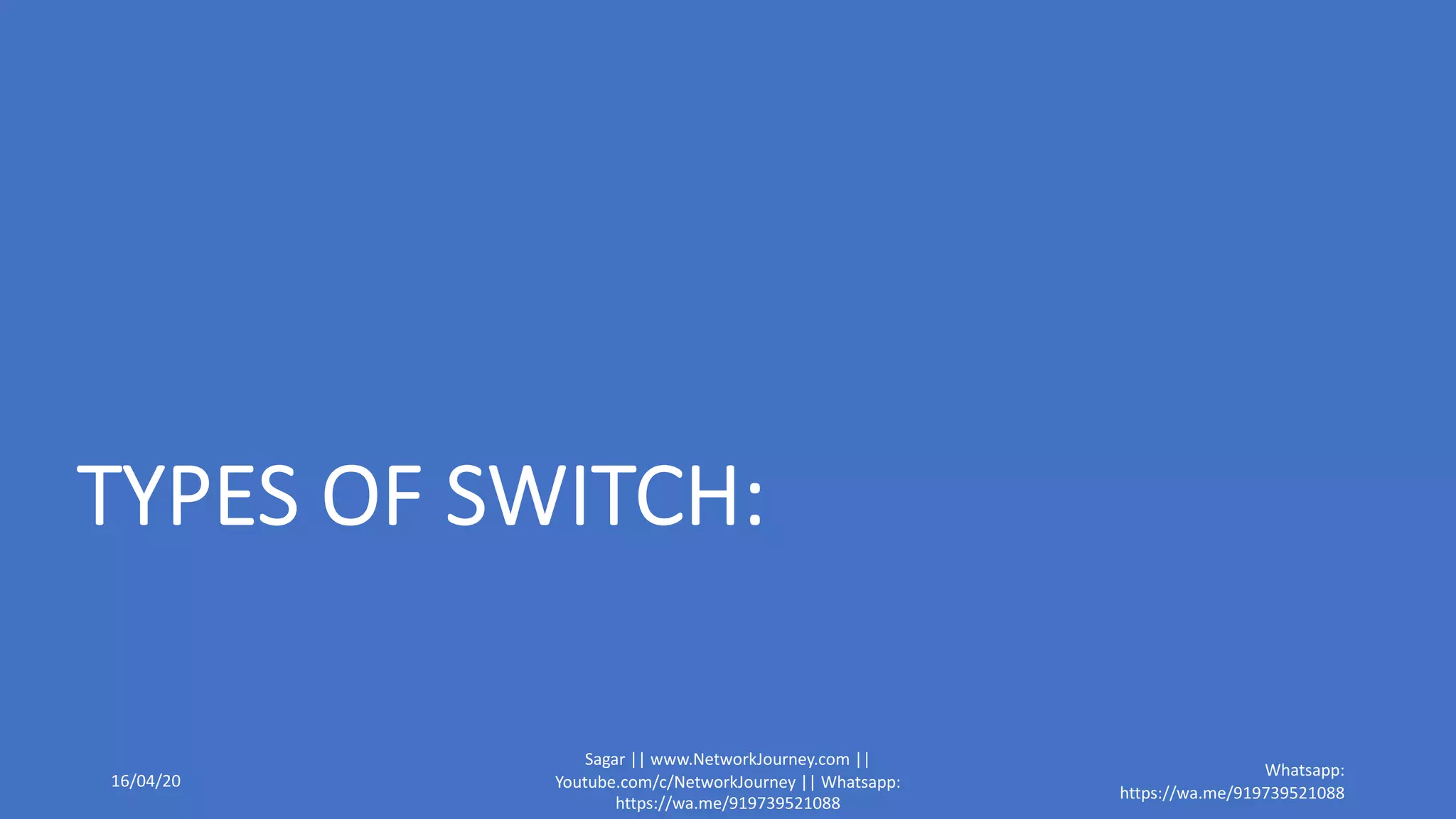 TYPES OF SWITCH:
16/04/20
Sagar || www.NetworkJourney.com ||
Youtube.com/c/NetworkJourney || Whatsapp:
https://wa.me/919739521088
Whatsapp:
https://wa.me/919739521088
 