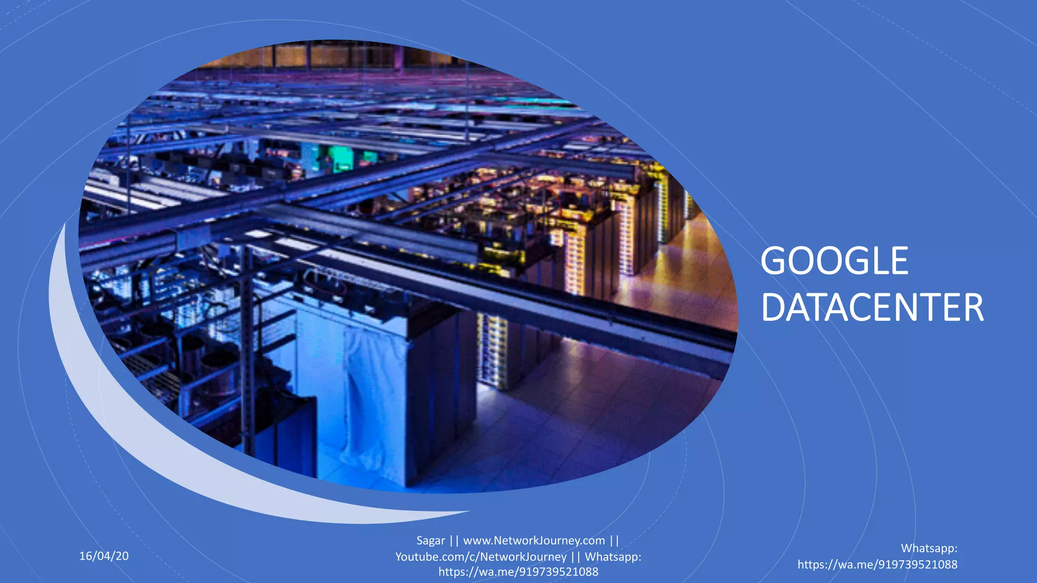 GOOGLE
DATACENTER
16/04/20
Sagar || www.NetworkJourney.com ||
Youtube.com/c/NetworkJourney || Whatsapp:
https://wa.me/919739521088
Whatsapp:
https://wa.me/919739521088
 