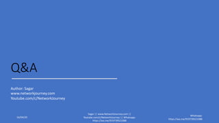 Q&A
Author: Sagar
www.networkjourney.com
Youtube.com/c/NetworkJourney
16/04/20
Sagar || www.NetworkJourney.com ||
Youtube.com/c/NetworkJourney || Whatsapp:
https://wa.me/919739521088
Whatsapp:
https://wa.me/919739521088
 
