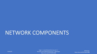 NETWORK COMPONENTS
16/04/20
Sagar || www.NetworkJourney.com ||
Youtube.com/c/NetworkJourney || Whatsapp:
https://wa.me/919739521088
Whatsapp:
https://wa.me/919739521088
 