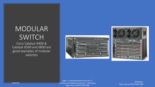 MODULAR
SWITCH
Cisco Catalyst 9400 &
Catalyst 6500 and 6800 are
good examples of modular
switches
16/04/20
Sagar || www.NetworkJourney.com ||
Youtube.com/c/NetworkJourney || Whatsapp:
https://wa.me/919739521088
Whatsapp:
https://wa.me/919739521088
 