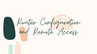 Router Configuration
and Remote Access
 