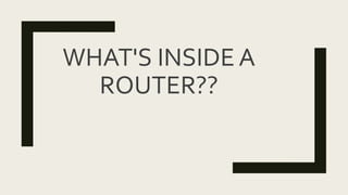 WHAT'S INSIDE A
ROUTER??
 
