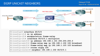 EIGRP UNICAST NEIGHBORS
R1(config)# interface S0/0/0
R1(config-if)# no ip address
R1(config-if)# encapsulation frame-relay
R1(config-if)# interface S0/0/0.1 multipoint
R1(config-subif)# ip address 192.168.1.101 255.255.255.0
R1(config-subif)# frame-relay map ip 192.168.1.102 102 broadcast
R1(config-subif)# frame-relay map ip 192.168.1.103 103 broadcast
R1(config-subif)# router eigrp 100
R1(config-router)# neighbor 192.168.1.102 S0/0/0.1
110
 