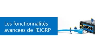 Les fonctionnalités
avancées de l’EIGRP
 