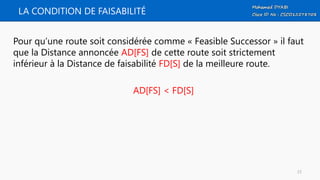 LA CONDITION DE FAISABILITÉ
Pour qu’une route soit considérée comme « Feasible Successor » il faut
que la Distance annoncée AD[FS] de cette route soit strictement
inférieur à la Distance de faisabilité FD[S] de la meilleure route.
AD[FS] < FD[S]
23
 