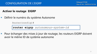 CONFIGURATION DE L’EIGRP
 Définir le numéro du système Autonome
 Pour échanger des mises à jour de routage, les routeurs EIGRP doivent
avoir le même ID de système autonome
router eigrp autonomous-system-id
Activer le routage EIGRP
Router(config)#
53
 