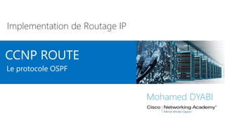 CCNP ROUTE
Implementation de Routage IP
Mohamed DYABI
Le protocole OSPF
 