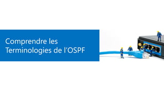 Comprendre les
Terminologies de l’OSPF
 