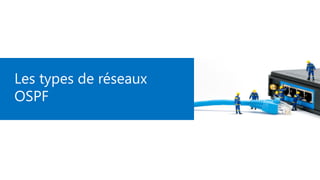 Les types de réseaux
OSPF
 