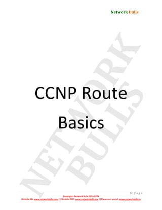 Network Bulls
3 | P a g e
Copyrights Network Bulls 2014-2074
Website NB: www.networkbulls.com || Website NBT: www.networkbulls.org ||Placement portal: www.networkbulls.in
CCNP Route
Basics
 