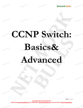 Network Bulls
Network Bulls
Network Bulls
Network Bulls
Network Bulls
Network Bulls
Network Bulls
Network Bulls
Network Bulls
Network Bulls
Network Bulls
Network Bulls
Network Bulls
Network Bulls
Network Bulls
Network Bulls
Network Bulls
Network Bulls
Network Bulls
Network Bulls
Network Bulls
Network Bulls
Network Bulls
Network Bulls
Network Bulls
Network Bulls
Network Bulls
Network Bulls
Network Bulls
Network Bulls
Network Bulls
Network Bulls
Network Bulls
Network Bulls
Network Bulls
ork Bulls
ork Bulls
ork Bulls
ork Bulls
ork Bulls
Network Bulls
50 | P a g e
Copyrights Network Bulls 2014-2074
Website NB: www.networkbulls.com || Website NBT: www.networkbulls.org ||Placement portal: www.networkbulls.in
CCNP Switch:
Basics&
Advanced
 