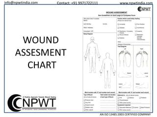 info@npwtindia.com

Contact: +91 9971722111

www.npwtindia.com

WOUND
ASSESMENT
CHART

AN ISO 13485:2003 CERTIFIED COMPANY

 