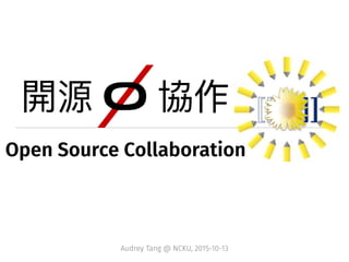 Open Source Collaboration
Audrey Tang @ NCKU, 2015-10-13
 