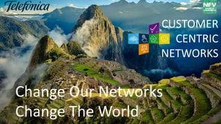 Change Our Networks
Change The World
CUSTOMER
CENTRIC
NETWORKS
 