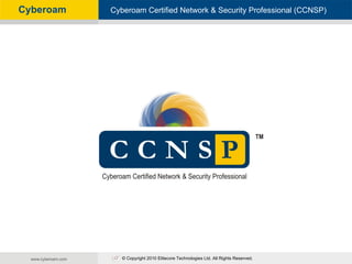 Cyberoam   Cyberoam- Certified Network & Security Professional (CCNSP)
            Cyberoam Unified Threat Management




              © Copyright 2010 Elitecore Technologies Ltd. All Rights Reserved.
 