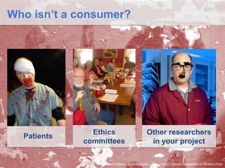 Who isn’t a consumer?

Patients

Ethics
committees

Other researchers
in your project

Source: Gail Williams, Army Medicine, Crack a Spine, Oregon Department of Forestry Flickr

 