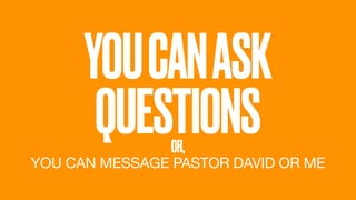 YOUCANASK
QUESTIONSOR,
YOU CAN MESSAGE PASTOR DAVID OR ME
 
