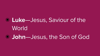 ๏ Luke—Jesus, Saviour of the
World
๏ John—Jesus, the Son of God
 