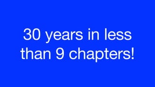 30 years in less
than 9 chapters!
 