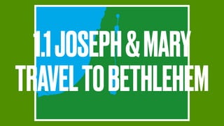 1.1JOSEPH&MARY
TRAVELTOBETHLEHEM
 