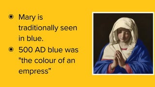 ๏ Mary is
traditionally seen
in blue.
๏ 500 AD blue was
"the colour of an
empress”
 
