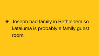 ๏ Joseph had family in Bethlehem so
kataluma is probably a family guest
room.
 