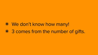 ๏ We don’t know how many!
๏ 3 comes from the number of gifts.
 