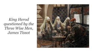 King Herod
questioned by the
Three Wise Men,
James Tissot
 