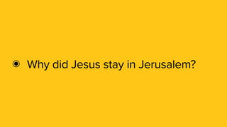 ๏ Why did Jesus stay in Jerusalem?
 
