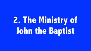 2. The Ministry of
John the Baptist
 