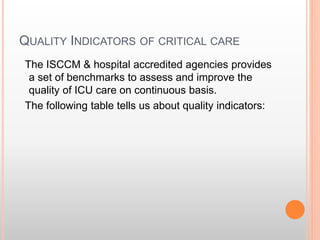 QUALITY INDICATORS OF CRITICAL CARE
The ISCCM & hospital accredited agencies provides
a set of benchmarks to assess and improve the
quality of ICU care on continuous basis.
The following table tells us about quality indicators:
 