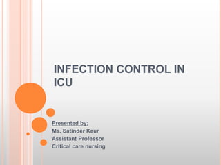 INFECTION CONTROL IN
ICU
Presented by:
Ms. Satinder Kaur
Assistant Professor
Critical care nursing
 