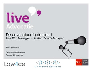De advocatuur in de cloud
Exit ICT Manager - Enter Cloud Manager
Timo Schrama
De Nieuwe Adviseurs
Partner bij Law4ce
 