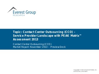 Topic: Contact Center Outsourcing (CCO) –
Service Provider Landscape with PEAK Matrix™
Assessment 2013
Copyright © 2013, Everest Global, Inc.
EGR-2013-1-PD-0972
Contact Center Outsourcing (CCO)
Market Report: November 2013 – Preview Deck
 