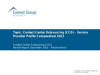 Topic: Contact Center Outsourcing (CCO) – Service
Provider Profile Compendium 2013
Copyright © 2013, Everest Global, Inc.
EGR-2013-1-PD-0979
Contact Center Outsourcing (CCO)
Market Report: December 2013 – Preview Deck
 