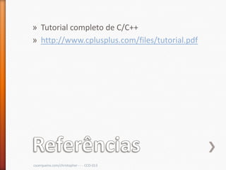 » Tutorial completo de C/C++
» http://www.cplusplus.com/files/tutorial.pdf




cscerqueira.com/christopher - - - CCO-013
 