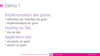 tech.days 2015#mstechdaysIoT et architecture cloud haute performance
Implémentation des grains
Hosting du Silo
Application test
 