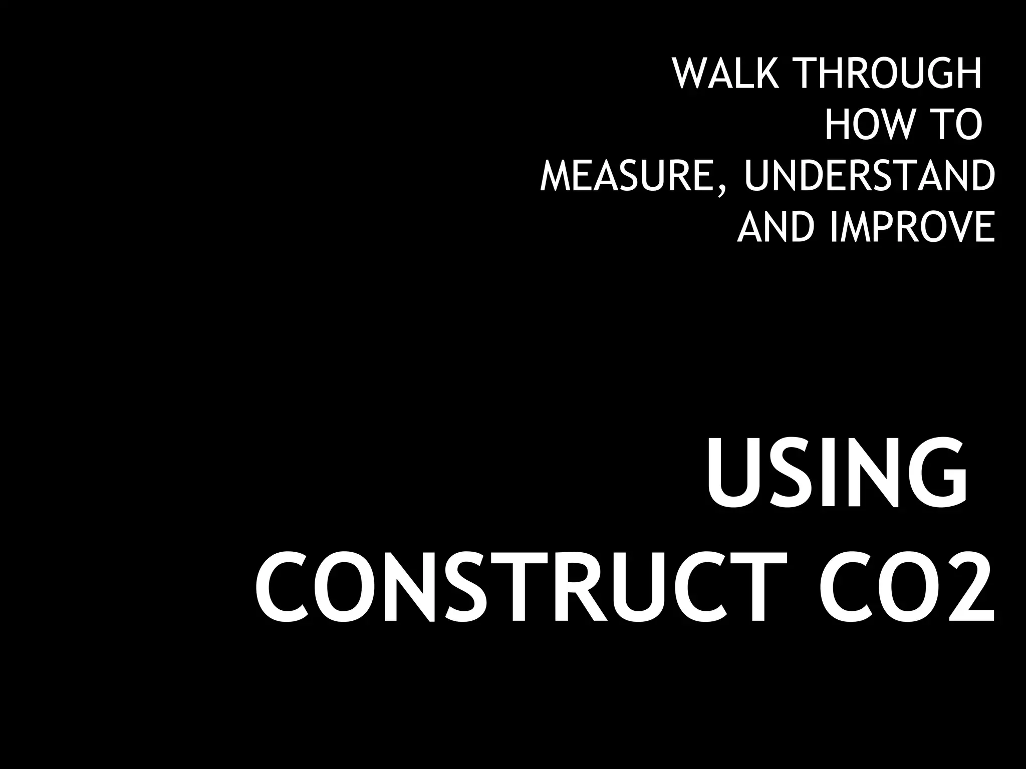 USING  CONSTRUCT CO2 WALK THROUGH  HOW TO  MEASURE, UNDERSTAND AND IMPROVE 