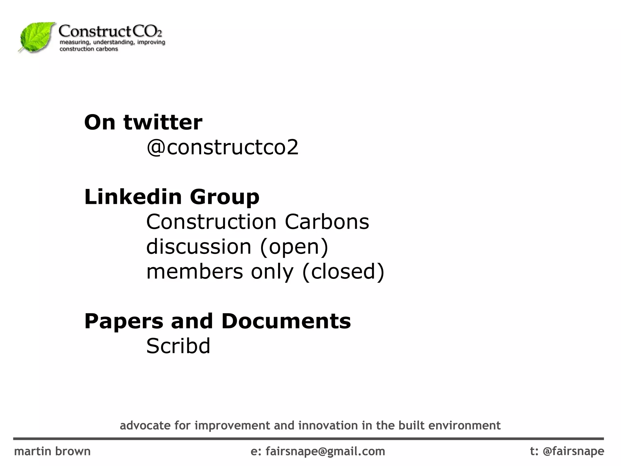 On twitter  @constructco2 Linkedin Group  Construction Carbons discussion (open)  members only (closed) Papers and Documents  Scribd   