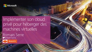Implémenter son cloud
privé pour héberger des
machines virtuelles
Romain Serre
@RomSerre
 